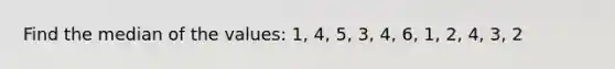 Find the median of the values: 1, 4, 5, 3, 4, 6, 1, 2, 4, 3, 2