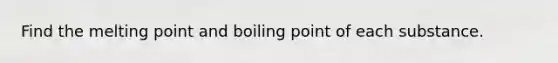 Find the melting point and boiling point of each substance.