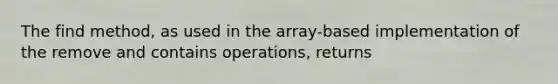 The find method, as used in the array-based implementation of the remove and contains operations, returns