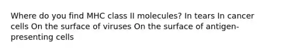 Where do you find MHC class II molecules? In tears In cancer cells On the surface of viruses On the surface of antigen-presenting cells