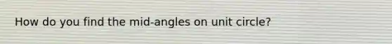 How do you find the mid-angles on <a href='https://www.questionai.com/knowledge/kngx6j5HH6-unit-circle' class='anchor-knowledge'>unit circle</a>?