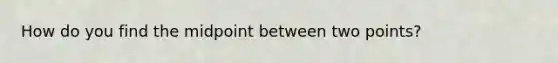 How do you find the midpoint between two points?