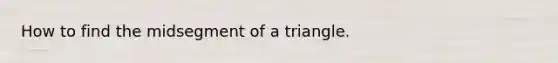 How to find the midsegment of a triangle.