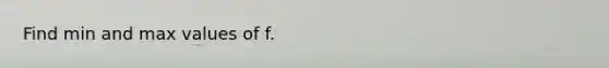 Find min and max values of f.