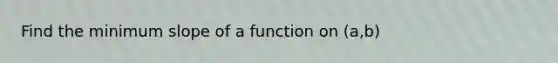 Find the minimum slope of a function on (a,b)