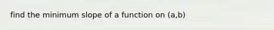 find the minimum slope of a function on (a,b)