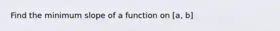 Find the minimum slope of a function on [a, b]