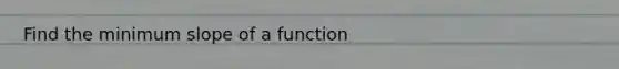 Find the minimum slope of a function