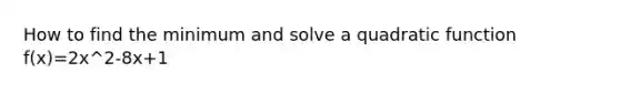 How to find the minimum and solve a quadratic function f(x)=2x^2-8x+1