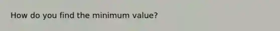 How do you find the minimum value?