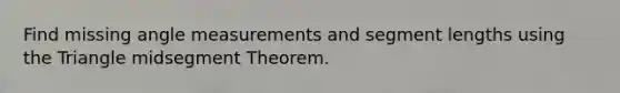 Find missing angle measurements and segment lengths using the Triangle midsegment Theorem.