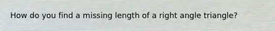 How do you find a missing length of a right angle triangle?