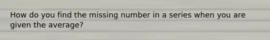 How do you find the missing number in a series when you are given the average?