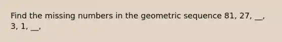 Find the missing numbers in the geometric sequence 81, 27, __, 3, 1, __,