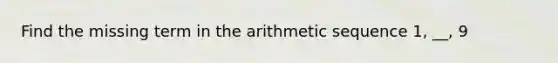 Find the missing term in the <a href='https://www.questionai.com/knowledge/kEOHJX0H1w-arithmetic-sequence' class='anchor-knowledge'>arithmetic sequence</a> 1, __, 9