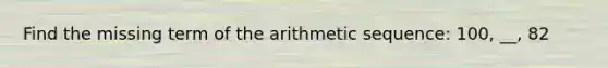 Find the missing term of the <a href='https://www.questionai.com/knowledge/kEOHJX0H1w-arithmetic-sequence' class='anchor-knowledge'>arithmetic sequence</a>: 100, __, 82