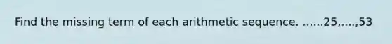 Find the missing term of each <a href='https://www.questionai.com/knowledge/kEOHJX0H1w-arithmetic-sequence' class='anchor-knowledge'>arithmetic sequence</a>. ......25,....,53