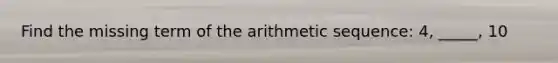 Find the missing term of the arithmetic sequence: 4, _____, 10