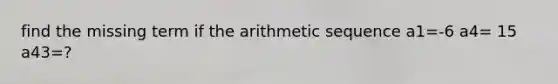 find the missing term if the arithmetic sequence a1=-6 a4= 15 a43=?