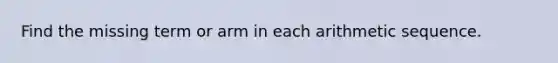 Find the missing term or arm in each <a href='https://www.questionai.com/knowledge/kEOHJX0H1w-arithmetic-sequence' class='anchor-knowledge'>arithmetic sequence</a>.