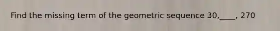 Find the missing term of the geometric sequence 30,____, 270