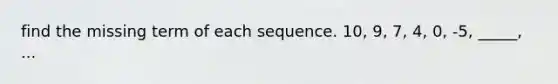 find the missing term of each sequence. 10, 9, 7, 4, 0, -5, _____, ...