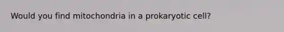 Would you find mitochondria in a prokaryotic cell?