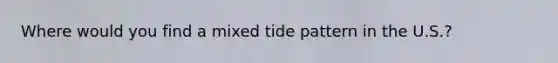 Where would you find a mixed tide pattern in the U.S.?