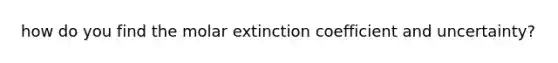 how do you find the molar extinction coefficient and uncertainty?