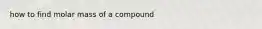 how to find molar mass of a compound