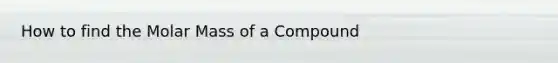 How to find the Molar Mass of a Compound