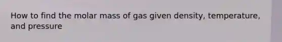 How to find the molar mass of gas given density, temperature, and pressure