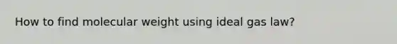 How to find molecular weight using ideal gas law?