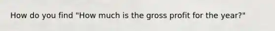 How do you find "How much is the gross profit for the year?"