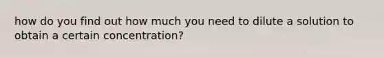 how do you find out how much you need to dilute a solution to obtain a certain concentration?