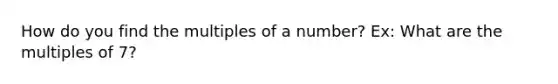 How do you find the multiples of a number? Ex: What are the multiples of 7?