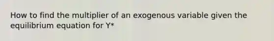 How to find the multiplier of an exogenous variable given the equilibrium equation for Y*