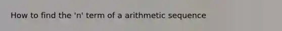 How to find the 'n' term of a <a href='https://www.questionai.com/knowledge/kEOHJX0H1w-arithmetic-sequence' class='anchor-knowledge'>arithmetic sequence</a>