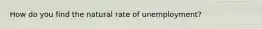 How do you find the natural rate of unemployment?