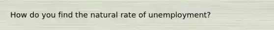 How do you find the natural rate of unemployment?