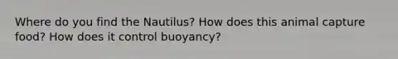 Where do you find the Nautilus? How does this animal capture food? How does it control buoyancy?