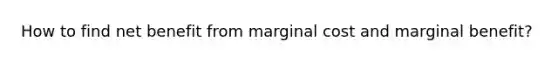 How to find net benefit from marginal cost and marginal benefit?