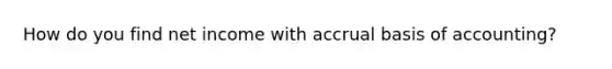 How do you find net income with accrual basis of accounting?