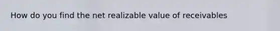 How do you find the net realizable value of receivables