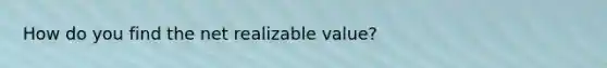 How do you find the net realizable value?