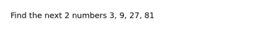 Find the next 2 numbers 3, 9, 27, 81