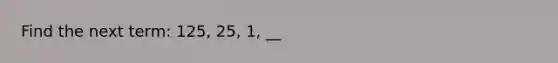 Find the next term: 125, 25, 1, __