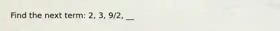 Find the next term: 2, 3, 9/2, __