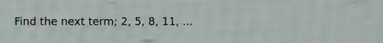 Find the next term; 2, 5, 8, 11, ...