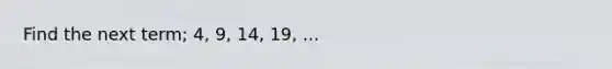 Find the next term; 4, 9, 14, 19, ...